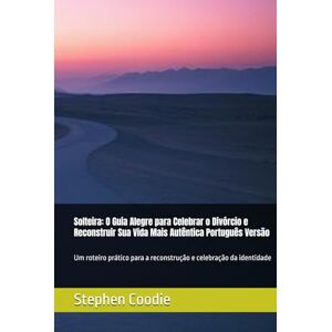 Coodie, Stephen Solteira: O Guia Alegre para Celebrar o Divórcio e Reconstruir Sua Vida Mais Autêntica Português Versão: Um roteiro prático para a reconstrução e celebração da identidade Coodie, Stephen Solteira: O Guia Alegre para Celebrar o Divórcio e Reconstruir Sua Vida Mais Autêntica Português Versão: Um roteiro prático para a reconstrução e celebração da identidade