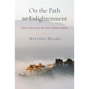 Matthieu Ricard On the Path to Enlightenment: Heart Advice from the Great Tibetan Masters Matthieu Ricard On the Path to Enlightenment: Heart Advice from the Great Tibetan Masters