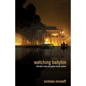Mirzoeff, Nicholas Watching Babylon: The War in Iraq and Global Visual Culture Mirzoeff, Nicholas Watching Babylon: The War in Iraq and Global Visual Culture