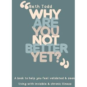 Todd, Beth Why are you not better yet?": A book to help you feel validated and seen living with invisible and chronic illness Todd, Beth Why are you not better yet?": A book to help you feel validated and seen living with invisible and chronic illness