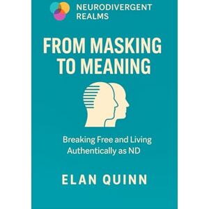 Quinn, Elan From Masking to Meaning: Breaking Free and Living Authentically as ND (Neurodivergent Realms) Quinn, Elan From Masking to Meaning: Breaking Free and Living Authentically as ND (Neurodivergent Realms)