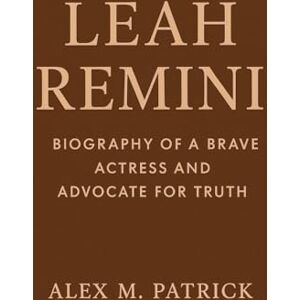 M. PATRICK, ALEX LEAH REMINI: Biography Of A Brave Actress And Advocate For Truth M. PATRICK, ALEX LEAH REMINI: Biography Of A Brave Actress And Advocate For Truth