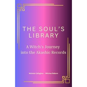 Callaghan, Nichole The Soul’s Library — A Witch’s Journey into the Akashic Records. (Witches Reborn Book Series It was never lost — only sleeping within.) Callaghan, Nichole The Soul’s Library — A Witch’s Journey into the Akashic Records. (Witches Reborn Book Series It was never lost — only sleeping within.)