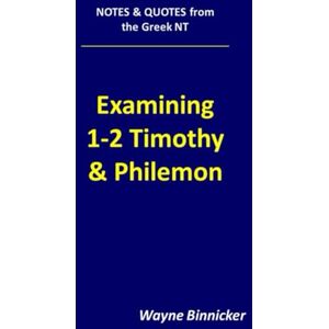 Binnicker, Wayne Examining 1-2 Timothy and Philemon (Notes & Quotes from the Greek NT) Binnicker, Wayne Examining 1-2 Timothy and Philemon (Notes & Quotes from the Greek NT)