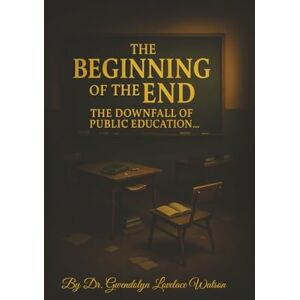 Lovelace Watson, Dr. Gwendolyn The Beginning of the End the Downfall of Public Education Lovelace Watson, Dr. Gwendolyn The Beginning of the End the Downfall of Public Education