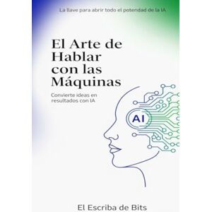 de Bits, El Escriba El Arte de Hablar con las Máquinas: Guía Completa de Prompt Engineering de Bits, El Escriba El Arte de Hablar con las Máquinas: Guía Completa de Prompt Engineering