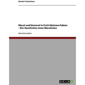 Friedrichsen, Nicolai Moral und Unmoral in Erich Kästners "Fabian Die Geschichte eines Moralisten Friedrichsen, Nicolai Moral und Unmoral in Erich Kästners "Fabian Die Geschichte eines Moralisten