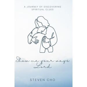 Cho, Steven Show Me Your Ways, Lord: A Journey of Discovering Spiritual Clues Cho, Steven Show Me Your Ways, Lord: A Journey of Discovering Spiritual Clues