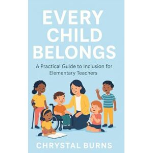 Burns, Chrystal Every Child Belongs: A Practical Guide to Inclusion for Elementary Teachers Burns, Chrystal Every Child Belongs: A Practical Guide to Inclusion for Elementary Teachers