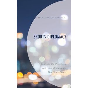 Kobierecki, Michał Sports Diplomacy: Sports in the Diplomatic Activities of States and Non-State Actors (Bloomsbury Research in Sports, Politics and International Relations) Kobierecki, Michał Sports Diplomacy: Sports in the Diplomatic Activities of States and Non-State Actors (Bloomsbury Research in Sports, Politics and International Relations)