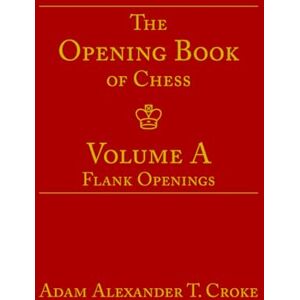 Croke, Adam Alexander T. The Opening Book of Chess: Volume A: Flank Openings Croke, Adam Alexander T. The Opening Book of Chess: Volume A: Flank Openings