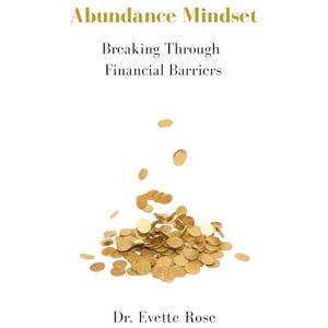 Rose, Evette Abundance Mindset: Breaking Through Financial Barriers Rose, Evette Abundance Mindset: Breaking Through Financial Barriers
