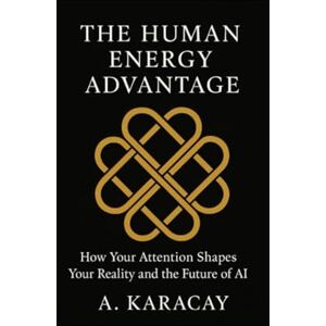 Karacay, A. The Human Energy Advantage: How Your Attention Shapes Your Reality and the Future of AI (The Human Energy Series) Karacay, A. The Human Energy Advantage: How Your Attention Shapes Your Reality and the Future of AI (The Human Energy Series)