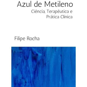 Rocha, Dr. Filipe Azul de Metileno: Ciência, Terapêutica e Prática Clínica Rocha, Dr. Filipe Azul de Metileno: Ciência, Terapêutica e Prática Clínica