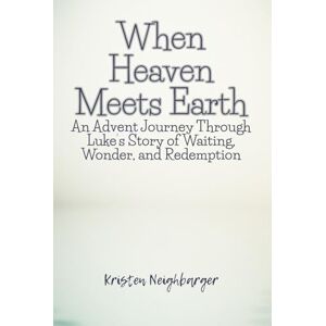 Neighbarger, Kristen When Heaven Meets Earth: An Advent Journey Through Luke’s Story of Waiting, Wonder, and Redemption Neighbarger, Kristen When Heaven Meets Earth: An Advent Journey Through Luke’s Story of Waiting, Wonder, and Redemption