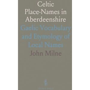 John, Milne Celtic Place-Names in Aberdeenshire: Gaelic Vocabulary and Etymology of Local Names John, Milne Celtic Place-Names in Aberdeenshire: Gaelic Vocabulary and Etymology of Local Names