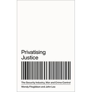Fitzgibbon, Wendy Privatising Justice: The Security Industry, War and Crime Control Fitzgibbon, Wendy Privatising Justice: The Security Industry, War and Crime Control