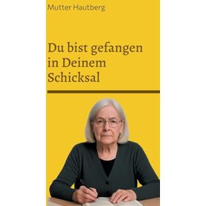Hautberg, Mutter Du bist gefangen in Deinem Schicksal: 30 Gründe, warum Du nichts ändern kannst Hautberg, Mutter Du bist gefangen in Deinem Schicksal: 30 Gründe, warum Du nichts ändern kannst