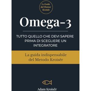 Kroisër, Adam Omega-3: Tutto quello che devi sapere prima di scegliere un integratore (Le guide indispensabili del Metodo Kroisër) Kroisër, Adam Omega-3: Tutto quello che devi sapere prima di scegliere un integratore (Le guide indispensabili del Metodo Kroisër)