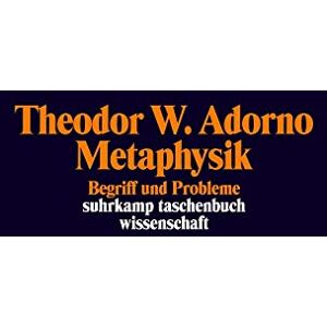 Adorno, Theodor W. Metaphysik (1965): Begriff und Probleme Adorno, Theodor W. Metaphysik (1965): Begriff und Probleme