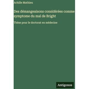 Mathieu, Achille Des démangeaisons considérées comme symptome du mal de Bright: Thèse pour le doctorat en médecine Mathieu, Achille Des démangeaisons considérées comme symptome du mal de Bright: Thèse pour le doctorat en médecine