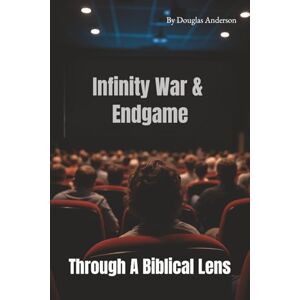 Anderson, Douglas Through a Biblical Lens: Avengers Infinity War and Endgame Anderson, Douglas Through a Biblical Lens: Avengers Infinity War and Endgame