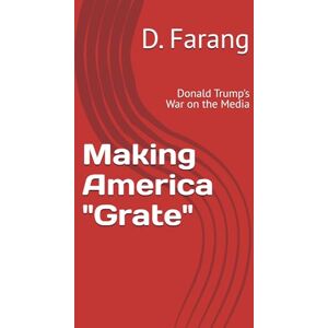 Farang, D. Making America "Grate": Donald Trump's War on the Media Farang, D. Making America "Grate": Donald Trump's War on the Media