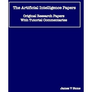 Stone, James V The Artificial Intelligence Papers: Original Research Papers With Tutorial Commentaries Stone, James V The Artificial Intelligence Papers: Original Research Papers With Tutorial Commentaries