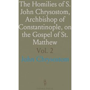 John, Chrysostom The Homilies of S. John Chrysostom, Archbishop of Constantinople, on the Gospel of St. Matthew John, Chrysostom The Homilies of S. John Chrysostom, Archbishop of Constantinople, on the Gospel of St. Matthew