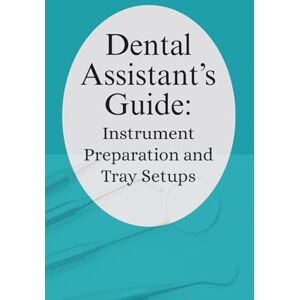 Monks, Jenny Dongpewen Dental Assistant’s Guide: Instrument Preparation and Tray Setups.: Your Practical Companion for Confident, Efficient Dental Assisting. Monks, Jenny Dongpewen Dental Assistant’s Guide: Instrument Preparation and Tray Setups.: Your Practical Companion for Confident, Efficient Dental Assisting.