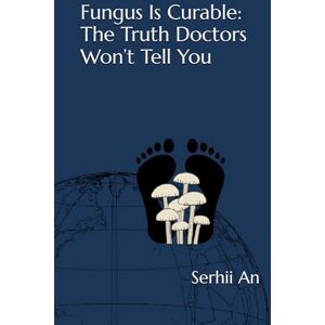 An, Serhii Fungus Is Curable: The Truth Doctors Won’t Tell You (health) An, Serhii Fungus Is Curable: The Truth Doctors Won’t Tell You (health)