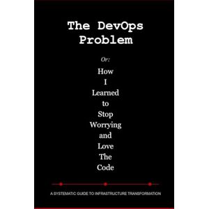 Newberry, Collin The DevOps Problem: Or: How I Learned to Stop Worrying and Love The Code Newberry, Collin The DevOps Problem: Or: How I Learned to Stop Worrying and Love The Code
