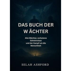 ASHFORD, SELAH DAS BUCH DER WÄCHTER: Alte Wächter, verbotene Geheimnisse und der Kampf um die Menschheit ASHFORD, SELAH DAS BUCH DER WÄCHTER: Alte Wächter, verbotene Geheimnisse und der Kampf um die Menschheit