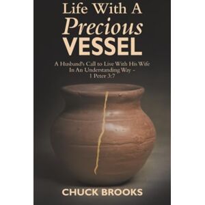 Brooks, Chuck Life With A Precious Vessel: A Husband's Call to Live With His Wife In An Understanding Way 1 Peter 3:7 Brooks, Chuck Life With A Precious Vessel: A Husband's Call to Live With His Wife In An Understanding Way 1 Peter 3:7