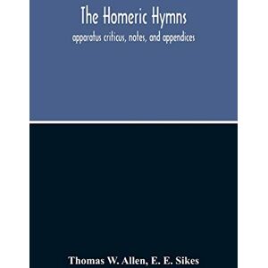 W Allen, Thomas The Homeric Hymns. Apparatus Criticus, Notes, And Appendices W Allen, Thomas The Homeric Hymns. Apparatus Criticus, Notes, And Appendices