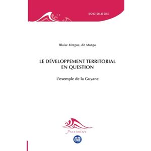 Bitègue dit Manga, Blaise Le développement territorial en question: L'exemple de la Guyane (Proximités Sociologie) Bitègue dit Manga, Blaise Le développement territorial en question: L'exemple de la Guyane (Proximités Sociologie)
