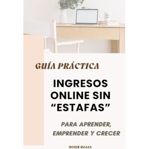 ROJAS, MONIK INGRESOS ONLINE SIN ESTAFAS: Para Aprender, Emprender y Crecer: GUIA PRÀCTICA ROJAS, MONIK INGRESOS ONLINE SIN ESTAFAS: Para Aprender, Emprender y Crecer: GUIA PRÀCTICA