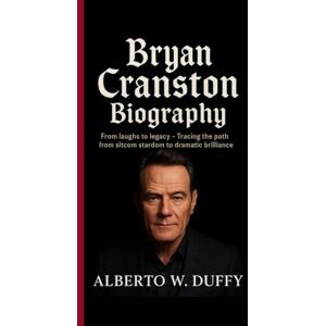 W. Duffy, Alberto BRYAN CRANSTON BIOGRAPHY: From Laughs to Legacy- Tracing the path from sitcom stardom to dramatic brilliance W. Duffy, Alberto BRYAN CRANSTON BIOGRAPHY: From Laughs to Legacy- Tracing the path from sitcom stardom to dramatic brilliance