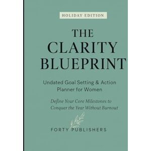 Publishers, Forty The Clarity Blueprint: Undated Goal Setting & Action Planner for Women’s Productivity. Define Your Core Milestones & Conquer the Year Without Burnout. Publishers, Forty The Clarity Blueprint: Undated Goal Setting & Action Planner for Women’s Productivity. Define Your Core Milestones & Conquer the Year Without Burnout.