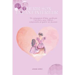 GOMEZ, Johana Guérir son enfant intérieur – Cahier d’écriture thérapeutique: Un accompagnement doux pour guérir les blessures du passé, se reconnecter à soi et avancer GOMEZ, Johana Guérir son enfant intérieur – Cahier d’écriture thérapeutique: Un accompagnement doux pour guérir les blessures du passé, se reconnecter à soi et avancer