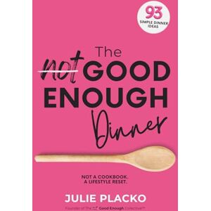 Placko, Julie The Not Good Enough Dinner: What’s for Dinner? The Eternal Question Answered in 93 Ideas Placko, Julie The Not Good Enough Dinner: What’s for Dinner? The Eternal Question Answered in 93 Ideas