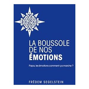 Frédem Segelstein La Boussole de nos émotions: Papa, les émotions comment ça marche ? Frédem Segelstein La Boussole de nos émotions: Papa, les émotions comment ça marche ?