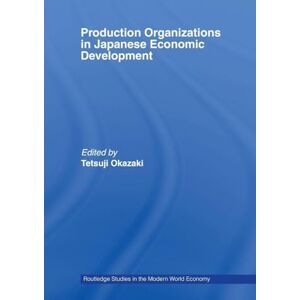 Okazaki, Tetsuji Production Organizations in Japanese Economic Development (Routledge Studies in the Modern World Economy) Okazaki, Tetsuji Production Organizations in Japanese Economic Development (Routledge Studies in the Modern World Economy)