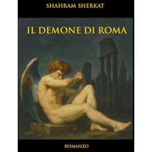 Sherkat, Shahram Il Demone di Roma: Un thriller ambientato nella Roma del Seicento. Una nuova storia della fondazione dell'impero romano Sherkat, Shahram Il Demone di Roma: Un thriller ambientato nella Roma del Seicento. Una nuova storia della fondazione dell'impero romano
