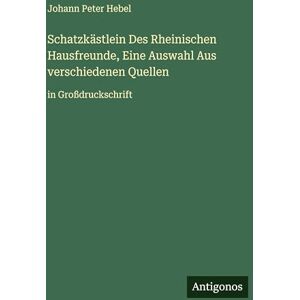 Hebel, Johann Peter Schatzkästlein Des Rheinischen Hausfreunde, Eine Auswahl Aus verschiedenen Quellen: in Großdruckschrift Hebel, Johann Peter Schatzkästlein Des Rheinischen Hausfreunde, Eine Auswahl Aus verschiedenen Quellen: in Großdruckschrift