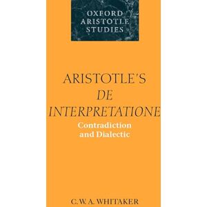 Whitaker, C. W. A. Aristotle's De Interpretatione: Contradiction and Dialectic (Oxford Aristotle Studies) (Oxford Aristotle Studies Series) Whitaker, C. W. A. Aristotle's De Interpretatione: Contradiction and Dialectic (Oxford Aristotle Studies) (Oxford Aristotle Studies Series)