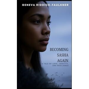Riddick-Faulkner, Mrs. Geneva Becoming Sasha Again: A tale of love, identity, and resilience Riddick-Faulkner, Mrs. Geneva Becoming Sasha Again: A tale of love, identity, and resilience
