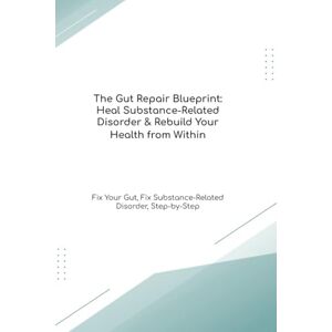 Cooke Ph.D, Mr Richard The Gut Repair Blueprint: Heal Substance-Related Disorder & Rebuild Your Health from Within Fix Your Gut, Fix Substance-Related Disorder, Step-by-Step (The Gut Healing Blueprint) Cooke Ph.D, Mr Richard The Gut Repair Blueprint: Heal Substance-Related Disorder & Rebuild Your Health from Within Fix Your Gut, Fix Substance-Related Disorder, Step-by-Step (The Gut Healing Blueprint)