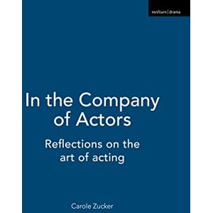 Carole Zucker In the Company of Actors: Reflections on the art of acting Carole Zucker In the Company of Actors: Reflections on the art of acting