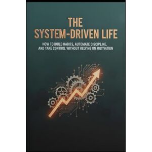 Afnan, MR Muhammad The System-Driven Life" How to Build Habits, Automate Discipline, and Take Control Without Relying on Motivation Afnan, MR Muhammad The System-Driven Life" How to Build Habits, Automate Discipline, and Take Control Without Relying on Motivation